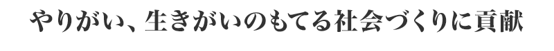 やりがい、生きがいのもてる社会づくりに貢献